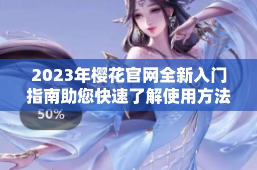 2023年樱花官网全新入门指南助您快速了解使用方法