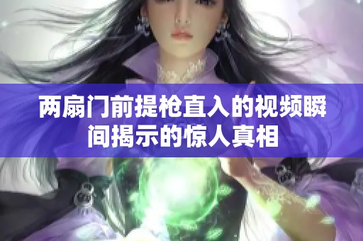 两扇门前提枪直入的视频瞬间揭示的惊人真相