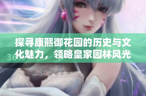 探寻康熙御花园的历史与文化魅力，领略皇家园林风光