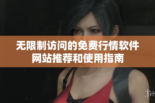 无限制访问的免费行情软件网站推荐和使用指南