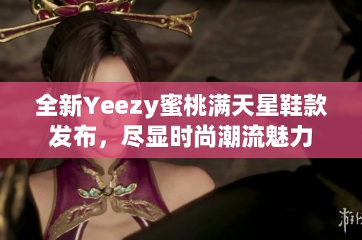 全新Yeezy蜜桃满天星鞋款发布，尽显时尚潮流魅力