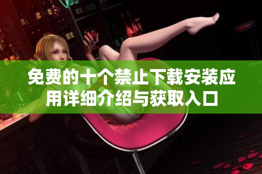 免费的十个禁止下载安装应用详细介绍与获取入口