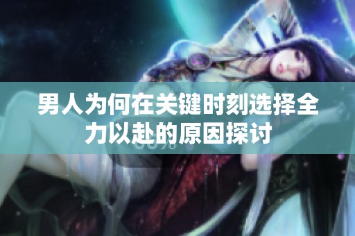 男人为何在关键时刻选择全力以赴的原因探讨