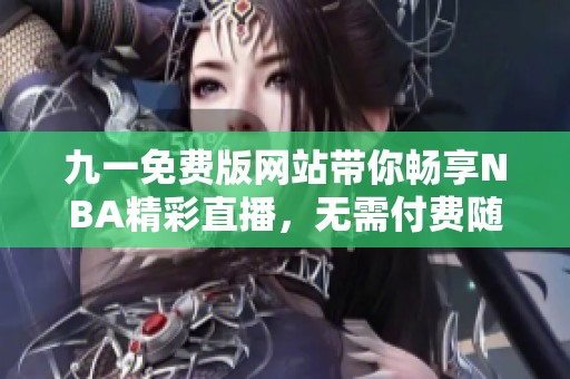 九一免费版网站带你畅享NBA精彩直播，无需付费随时观看