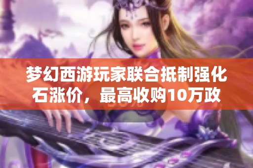 梦幻西游玩家联合抵制强化石涨价，最高收购10万政策出台
