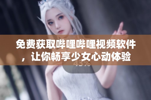 免费获取哔哩哔哩视频软件，让你畅享少女心动体验