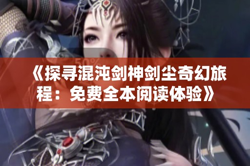 《探寻混沌剑神剑尘奇幻旅程：免费全本阅读体验》