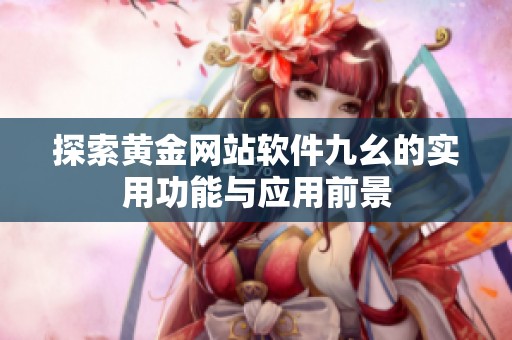 探索黄金网站软件九幺的实用功能与应用前景