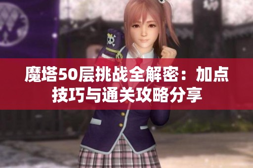 魔塔50层挑战全解密：加点技巧与通关攻略分享