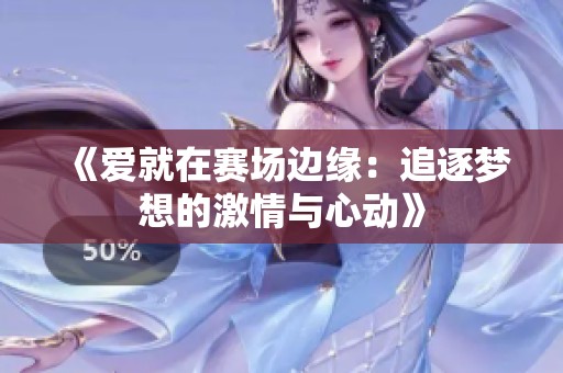 《爱就在赛场边缘：追逐梦想的激情与心动》