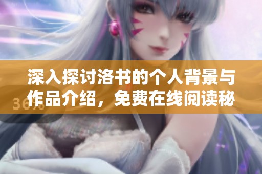 深入探讨洛书的个人背景与作品介绍，免费在线阅读秘籍