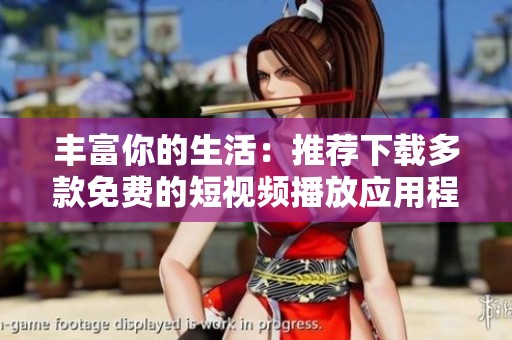丰富你的生活：推荐下载多款免费的短视频播放应用程序
