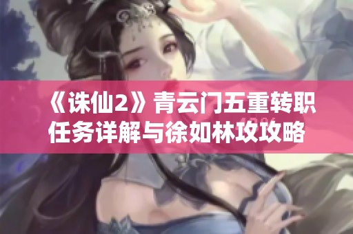 《诛仙2》青云门五重转职任务详解与徐如林攻攻略