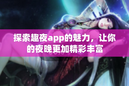 探索趣夜app的魅力，让你的夜晚更加精彩丰富