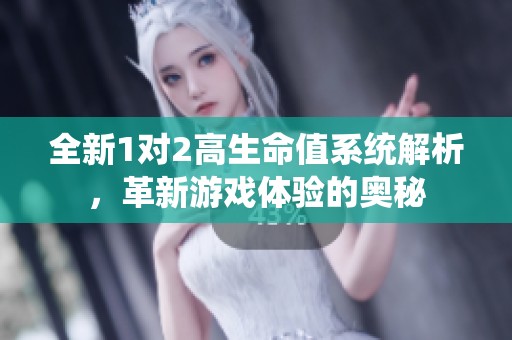 全新1对2高生命值系统解析，革新游戏体验的奥秘