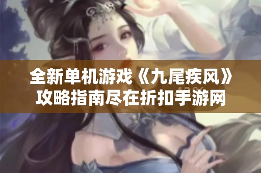 全新单机游戏《九尾疾风》攻略指南尽在折扣手游网