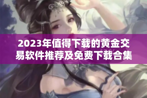2023年值得下载的黄金交易软件推荐及免费下载合集