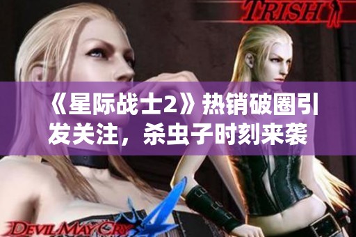 《星际战士2》热销破圈引发关注，杀虫子时刻来袭