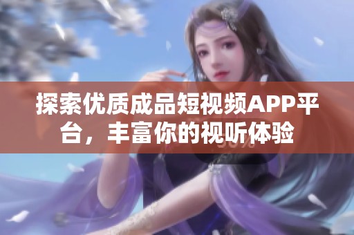 探索优质成品短视频APP平台，丰富你的视听体验