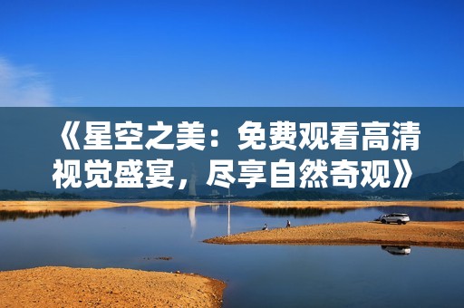 《星空之美：免费观看高清视觉盛宴，尽享自然奇观》