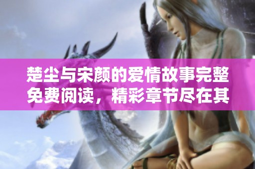 楚尘与宋颜的爱情故事完整免费阅读，精彩章节尽在其中