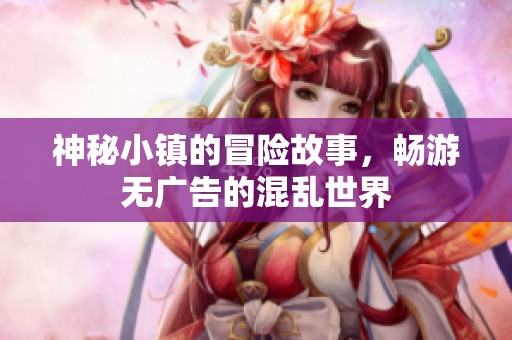 神秘小镇的冒险故事，畅游无广告的混乱世界