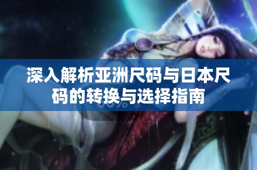 深入解析亚洲尺码与日本尺码的转换与选择指南