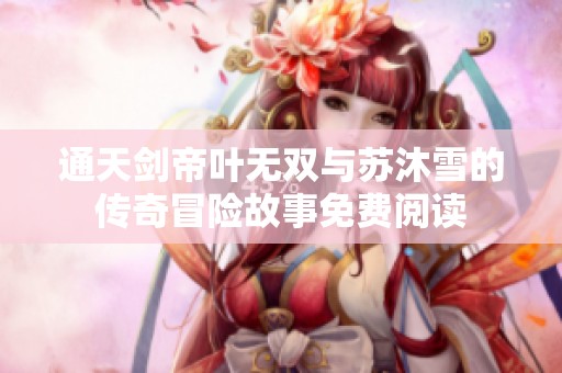 通天剑帝叶无双与苏沐雪的传奇冒险故事免费阅读