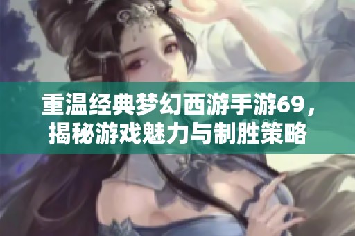 重温经典梦幻西游手游69，揭秘游戏魅力与制胜策略