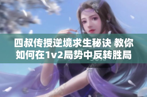 四叔传授逆境求生秘诀 教你如何在1v2局势中反转胜局
