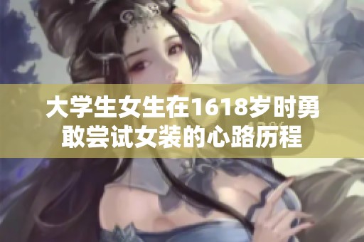 大学生女生在1618岁时勇敢尝试女装的心路历程