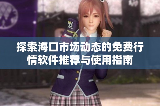 探索海口市场动态的免费行情软件推荐与使用指南