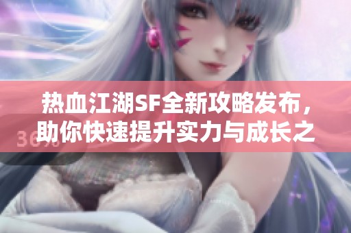 热血江湖SF全新攻略发布，助你快速提升实力与成长之路