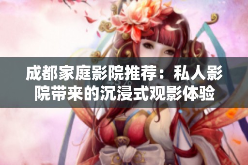 成都家庭影院推荐：私人影院带来的沉浸式观影体验