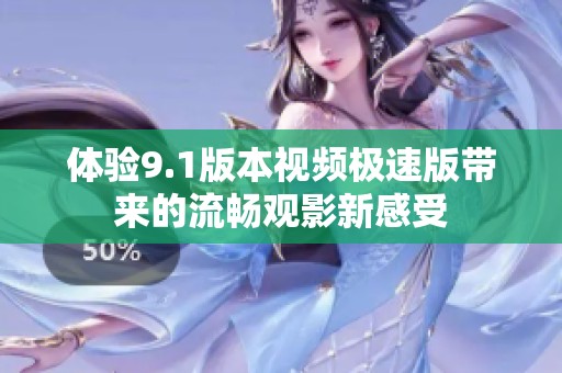 体验9.1版本视频极速版带来的流畅观影新感受