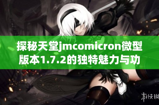 探秘天堂jmcomicron微型版本1.7.2的独特魅力与功能解析
