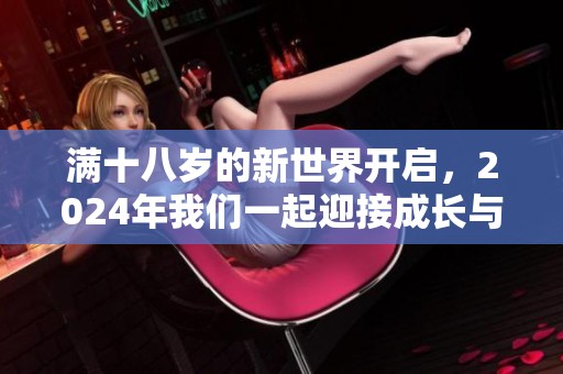 满十八岁的新世界开启，2024年我们一起迎接成长与机遇