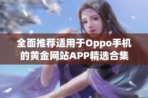 全面推荐适用于Oppo手机的黄金网站APP精选合集