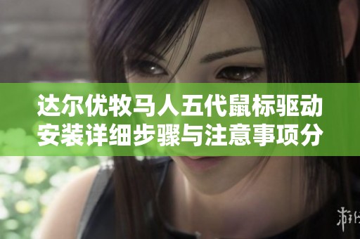 达尔优牧马人五代鼠标驱动安装详细步骤与注意事项分享
