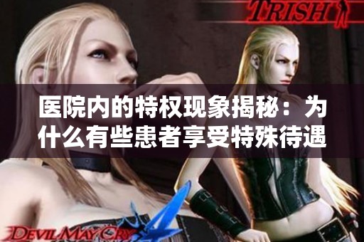 医院内的特权现象揭秘：为什么有些患者享受特殊待遇