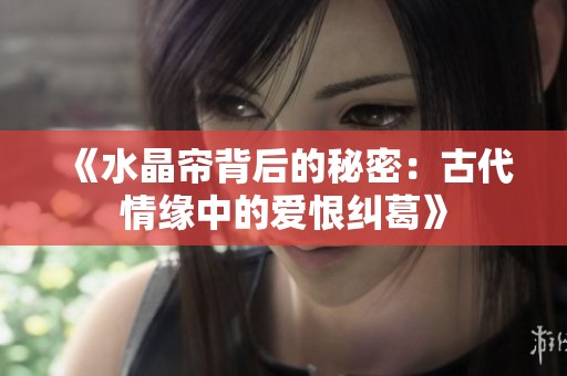 《水晶帘背后的秘密：古代情缘中的爱恨纠葛》