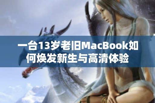 一台13岁老旧MacBook如何焕发新生与高清体验