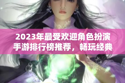 2023年最受欢迎角色扮演手游排行榜推荐，畅玩经典之选