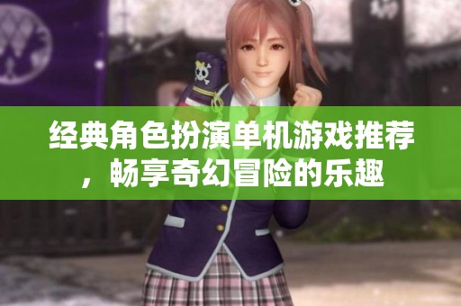 经典角色扮演单机游戏推荐，畅享奇幻冒险的乐趣