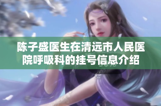 陈子盛医生在清远市人民医院呼吸科的挂号信息介绍