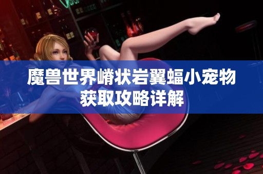 魔兽世界嵴状岩翼蝠小宠物获取攻略详解