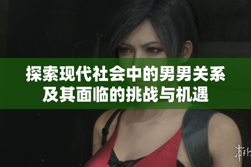 探索现代社会中的男男关系及其面临的挑战与机遇
