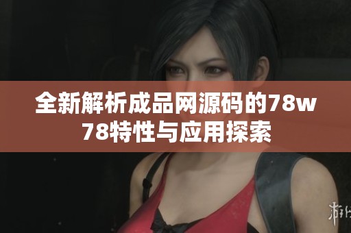 全新解析成品网源码的78w78特性与应用探索