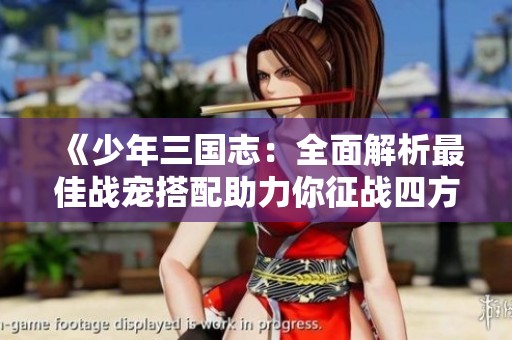 《少年三国志：全面解析最佳战宠搭配助力你征战四方》