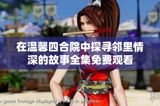 在温馨四合院中探寻邻里情深的故事全集免费观看